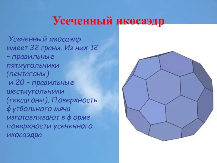 Усеченный икосаэдр Усеченный икосаэдр имеет 32 грани. Из них 12 –