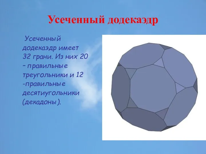 Усеченный додекаэдр Усеченный додекаэдр имеет 32 грани. Из них 20 –