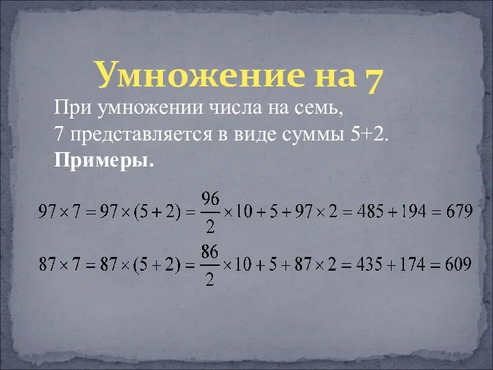 Умножение на 7 При умножении числа на семь, 7 представляется в виде суммы 5+2. Примеры.