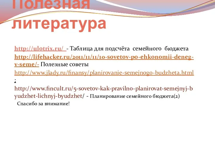 Полезная литература http://ulotrix.ru/ - Таблица для подсчёта семейного бюджета http://lifehacker.ru/2011/11/11/10-sovetov-po-ehkonomii-deneg-v-seme/- Полезные