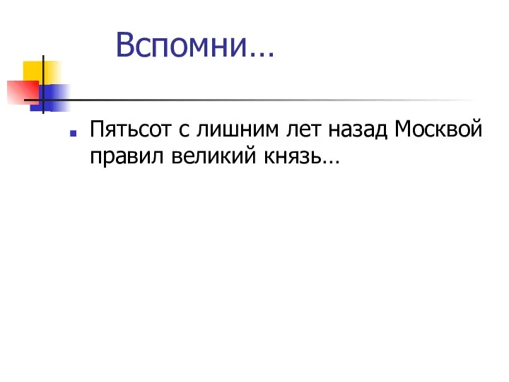 Вспомни… Пятьсот с лишним лет назад Москвой правил великий князь…