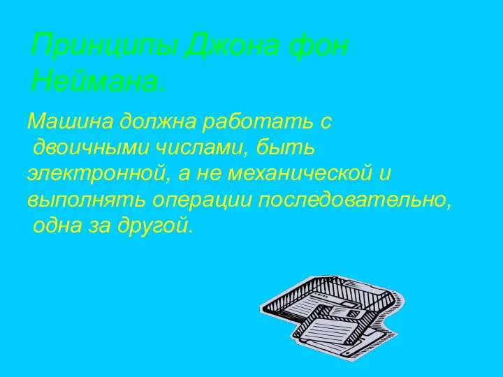 Принципы Джона фон Неймана. Машина должна работать с двоичными числами, быть