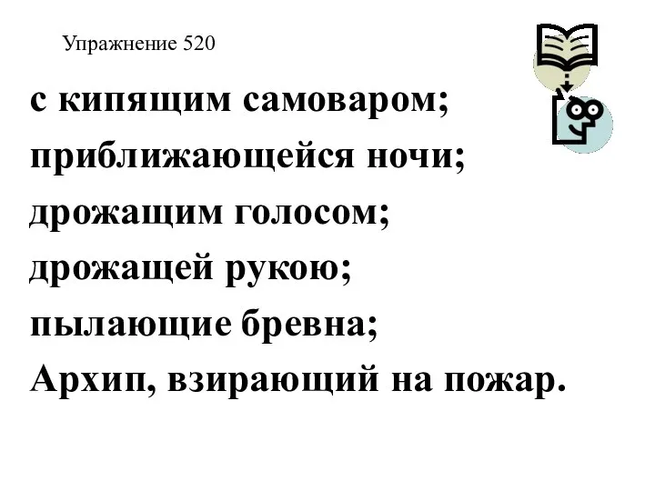 Упражнение 520 с кипящим самоваром; приближающейся ночи; дрожащим голосом; дрожащей рукою;