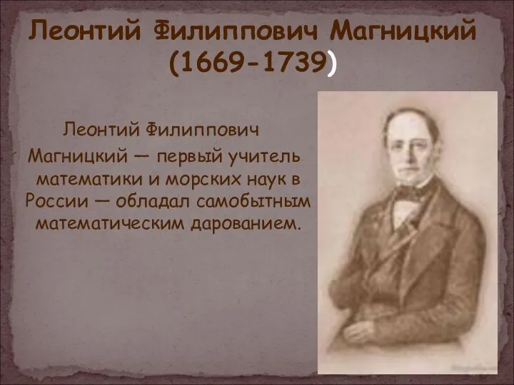 Леонтий Филиппович Магницкий (1669-1739) Леонтий Филиппович Магницкий — первый учитель математики