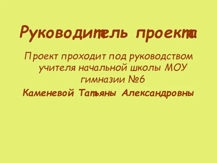 Руководитель проекта Проект проходит под руководством учителя начальной школы МОУ гимназии №6 Каменевой Татьяны Александровны