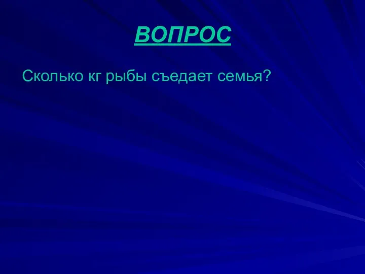 ВОПРОС Сколько кг рыбы съедает семья?