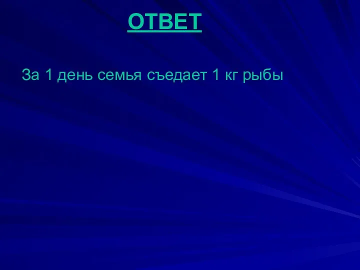 ОТВЕТ За 1 день семья съедает 1 кг рыбы