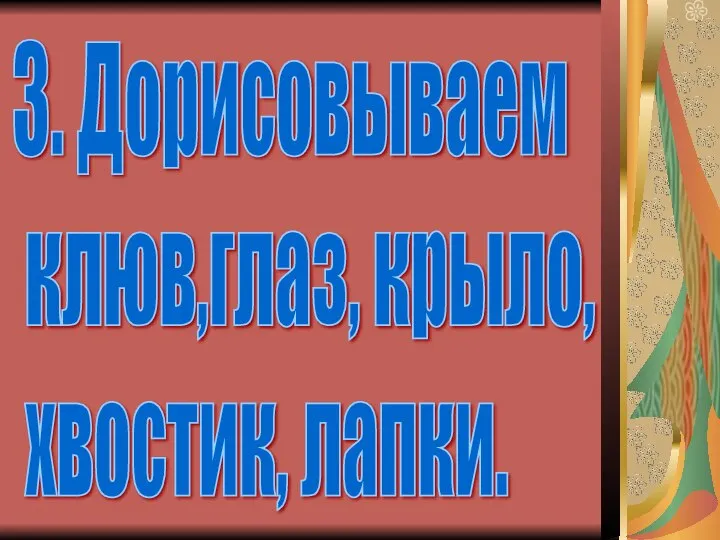 3. Дорисовываем клюв,глаз, крыло, хвостик, лапки.