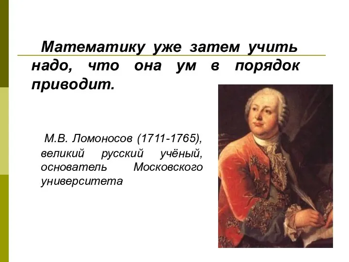 М.В. Ломоносов (1711-1765), великий русский учёный, основатель Московского университета Математику уже