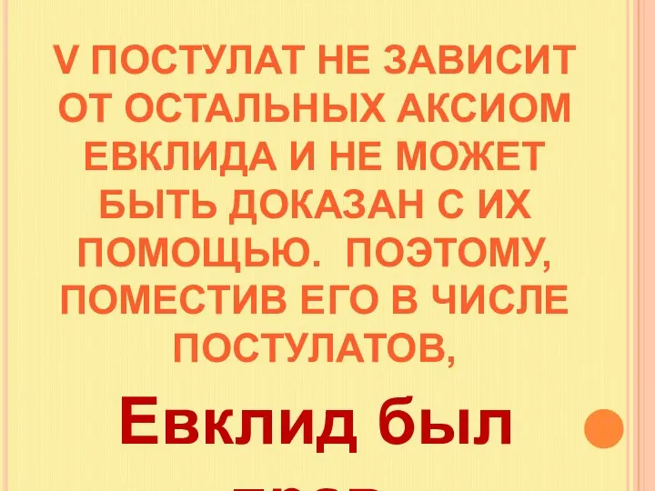 V ПОСТУЛАТ НЕ ЗАВИСИТ ОТ ОСТАЛЬНЫХ АКСИОМ ЕВКЛИДА И НЕ МОЖЕТ