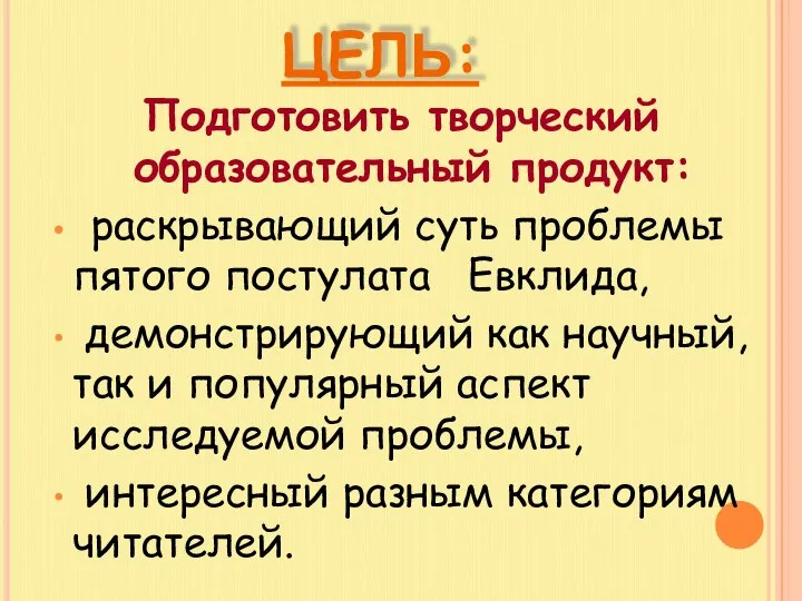 ЦЕЛЬ: Подготовить творческий образовательный продукт: раскрывающий суть проблемы пятого постулата Евклида,