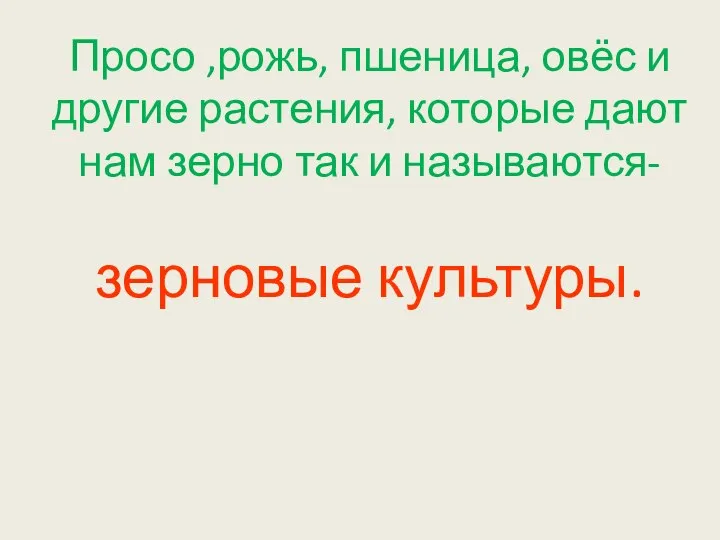 Просо ,рожь, пшеница, овёс и другие растения, которые дают нам зерно так и называются- зерновые культуры.