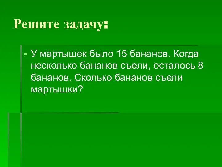 Решите задачу: У мартышек было 15 бананов. Когда несколько бананов съели,