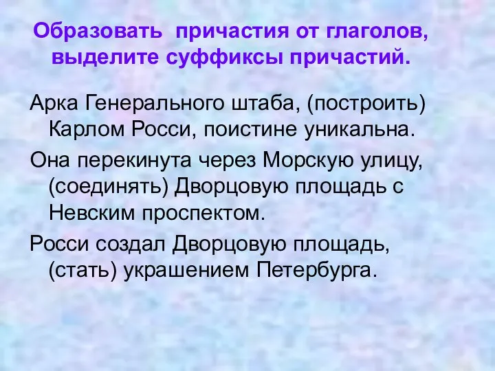 Образовать причастия от глаголов, выделите суффиксы причастий. Арка Генерального штаба, (построить)