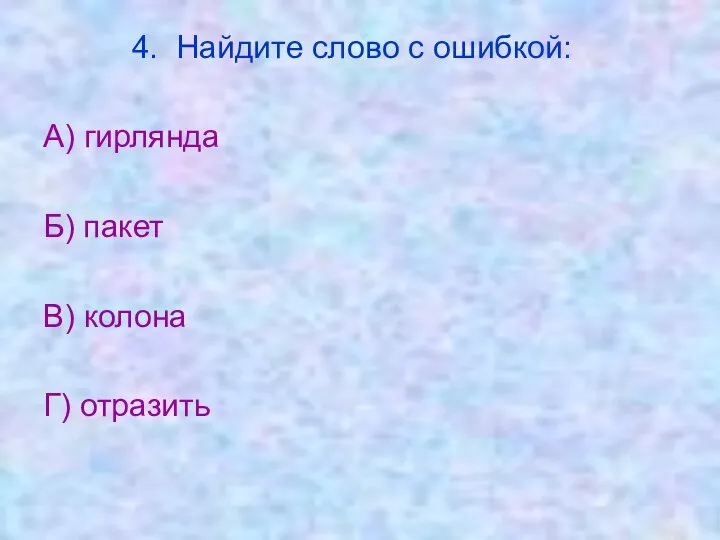 4. Найдите слово с ошибкой: А) гирлянда Б) пакет В) колона Г) отразить