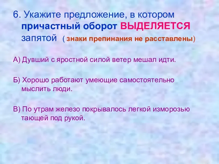 6. Укажите предложение, в котором причастный оборот ВЫДЕЛЯЕТСЯ запятой ( знаки