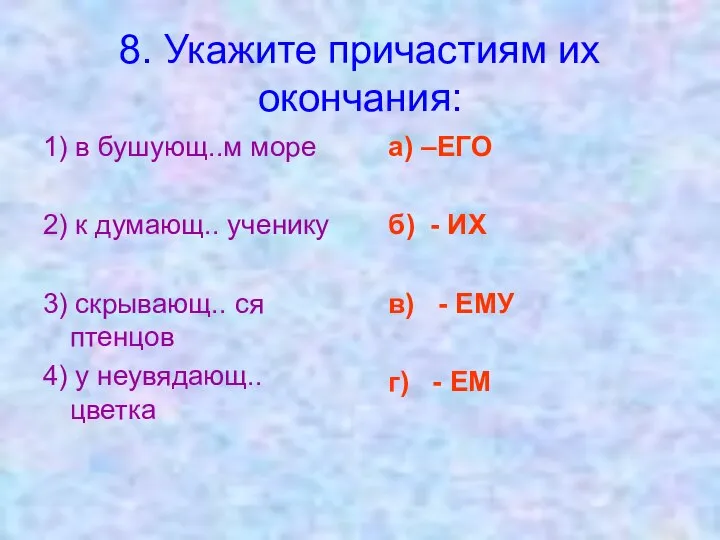 8. Укажите причастиям их окончания: 1) в бушующ..м море 2) к