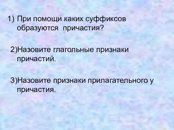 При помощи каких суффиксов образуются причастия? 2)Назовите глагольные признаки причастий. 3)Назовите признаки прилагательного у причастия.