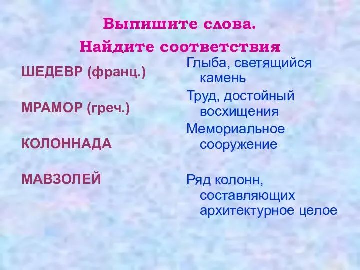 Выпишите слова. Найдите соответствия ШЕДЕВР (франц.) МРАМОР (греч.) КОЛОННАДА МАВЗОЛЕЙ Глыба,