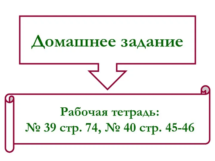 Домашнее задание Рабочая тетрадь: № 39 стр. 74, № 40 стр. 45-46