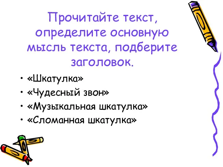 Прочитайте текст, определите основную мысль текста, подберите заголовок. «Шкатулка» «Чудесный звон» «Музыкальная шкатулка» «Сломанная шкатулка»