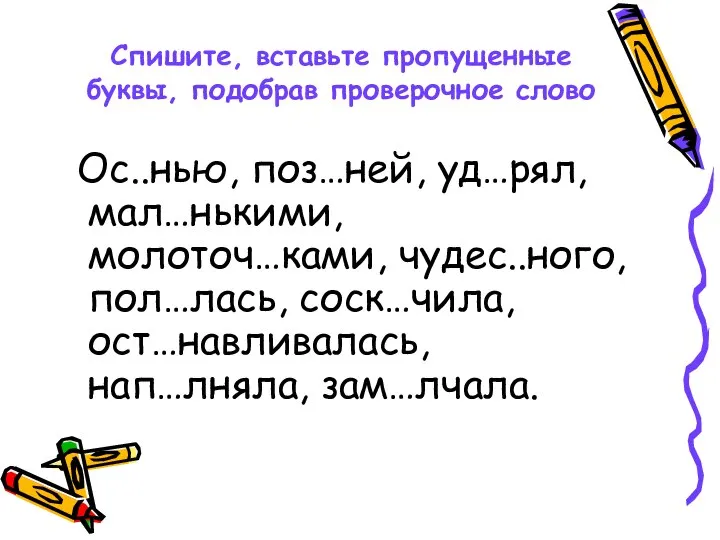 Спишите, вставьте пропущенные буквы, подобрав проверочное слово Ос..нью, поз…ней, уд…рял, мал…нькими,