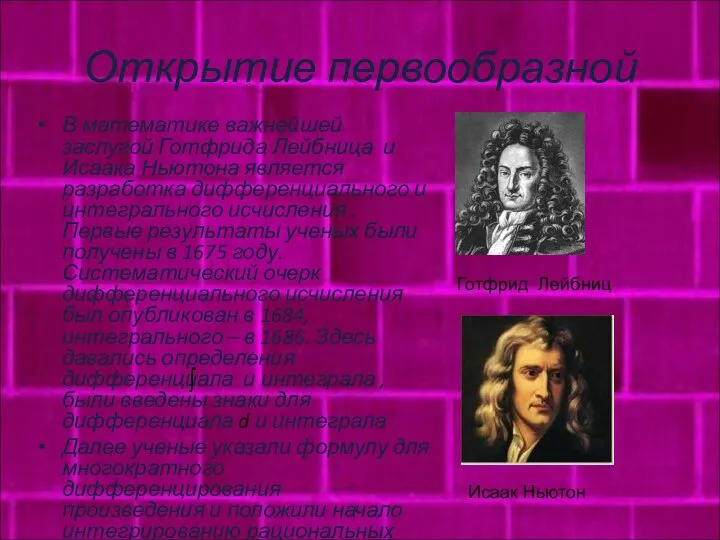 Открытие первообразной В математике важнейшей заслугой Готфрида Лейбница и Исаака Ньютона