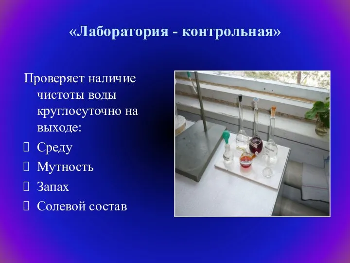 «Лаборатория - контрольная» Проверяет наличие чистоты воды круглосуточно на выходе: Среду Мутность Запах Солевой состав