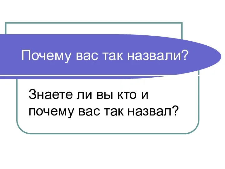 Почему вас так назвали? Знаете ли вы кто и почему вас так назвал?