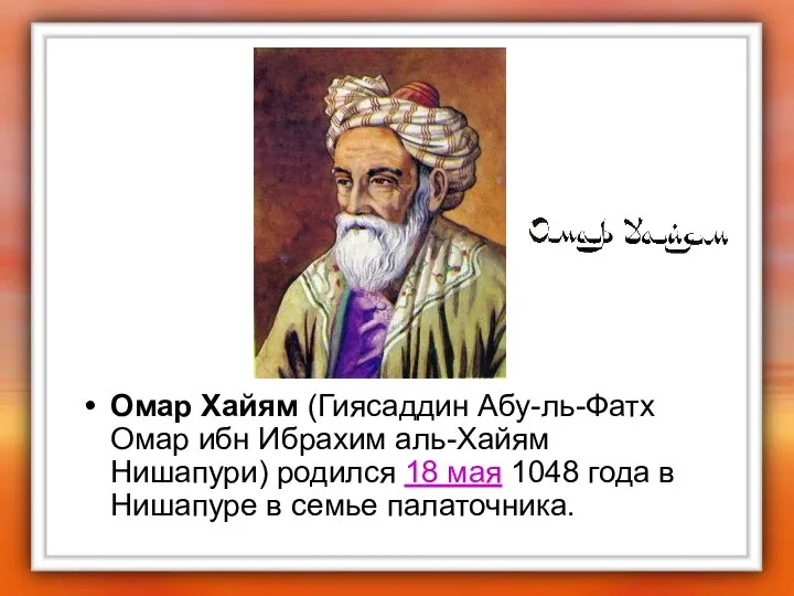 Омар Хайям (Гиясаддин Абу-ль-Фатх Омар ибн Ибрахим аль-Хайям Нишапури) родился 18