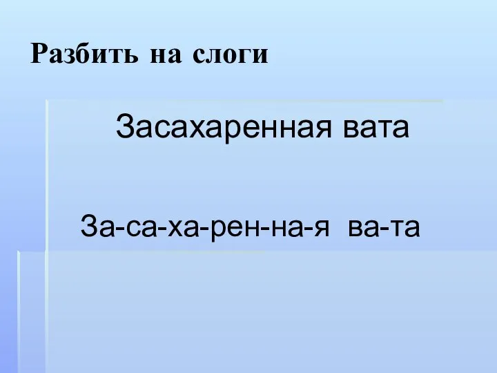 Разбить на слоги Засахаренная вата За-са-ха-рен-на-я ва-та