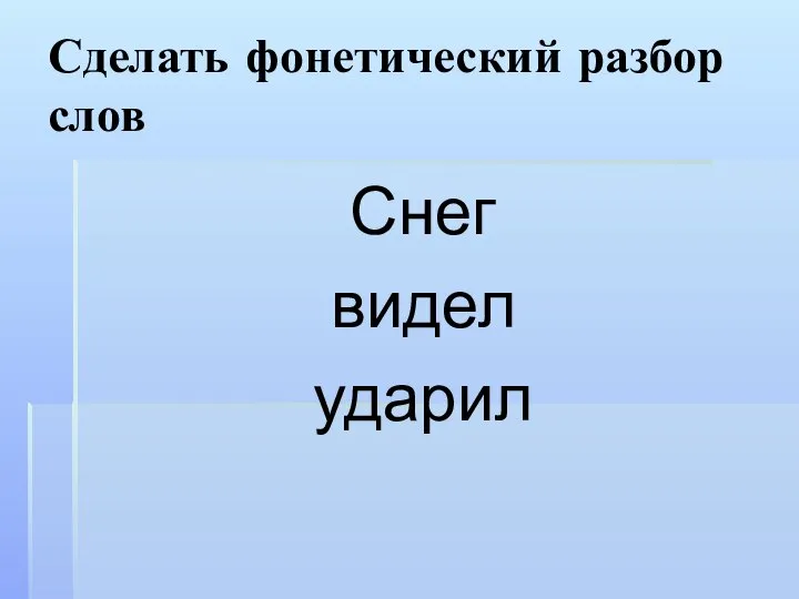 Сделать фонетический разбор слов Снег видел ударил