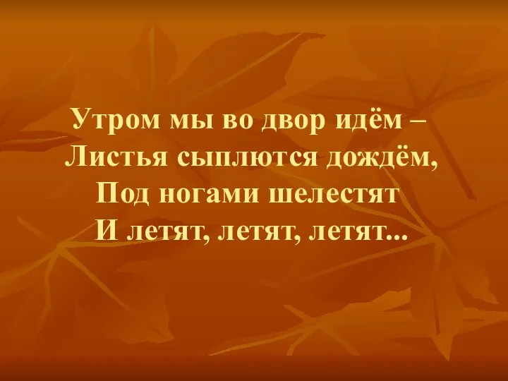 Утром мы во двор идём – Листья сыплются дождём, Под ногами шелестят И летят, летят, летят...