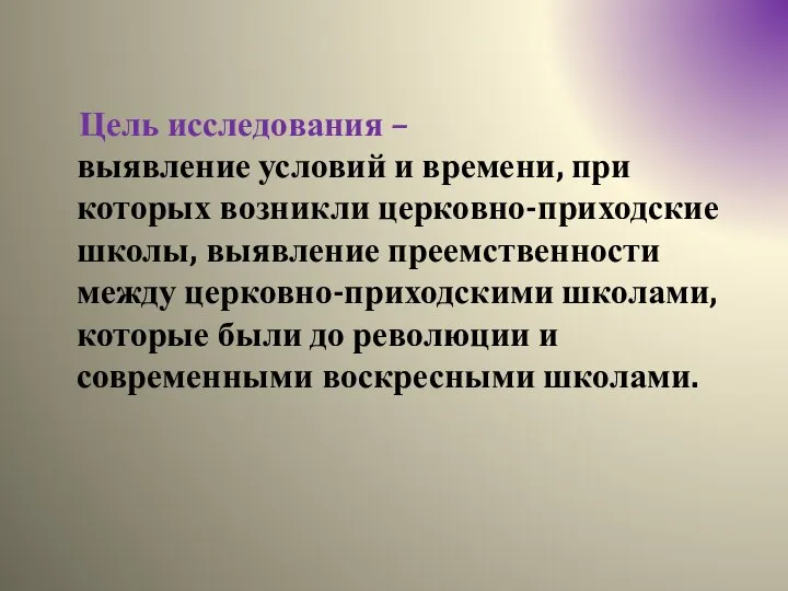 Цель исследования – выявление условий и времени, при которых возникли церковно-приходские