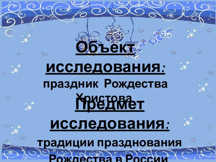 Объект исследования: праздник Рождества Христова. Предмет исследования: традиции празднования Рождества в России.