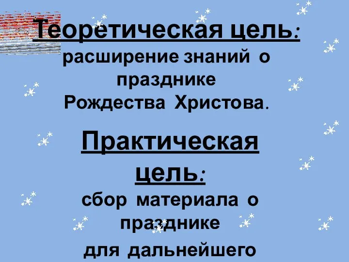 Теоретическая цель: расширение знаний о празднике Рождества Христова. Практическая цель: сбор