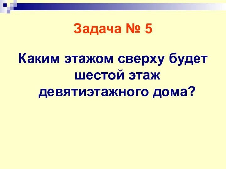 Задача № 5 Каким этажом сверху будет шестой этаж девятиэтажного дома?