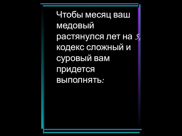 Чтобы месяц ваш медовый растянулся лет на 5, кодекс сложный и суровый вам придется выполнять: