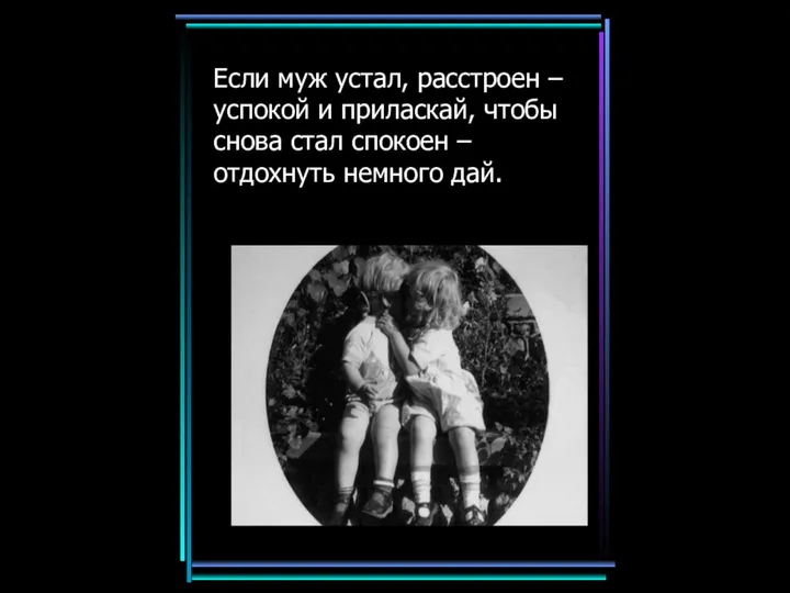 Если муж устал, расстроен – успокой и приласкай, чтобы снова стал спокоен – отдохнуть немного дай.