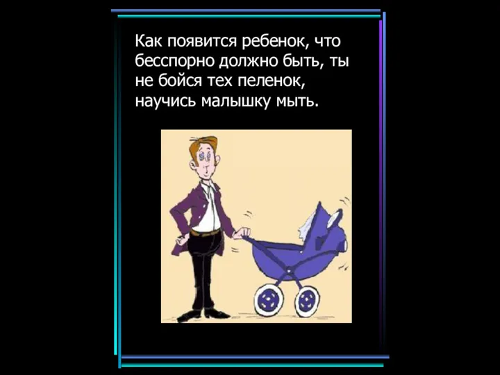 Как появится ребенок, что бесспорно должно быть, ты не бойся тех пеленок, научись малышку мыть.