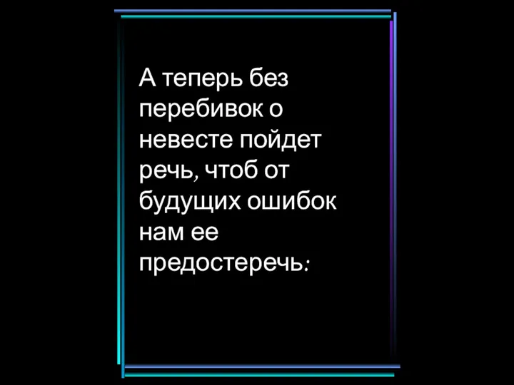 А теперь без перебивок о невесте пойдет речь, чтоб от будущих ошибок нам ее предостеречь: