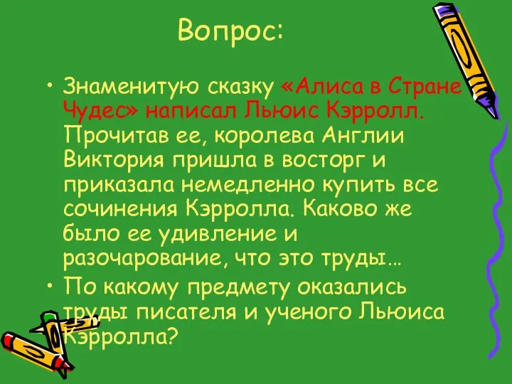 Вопрос: Знаменитую сказку «Алиса в Стране Чудес» написал Льюис Кэрролл. Прочитав