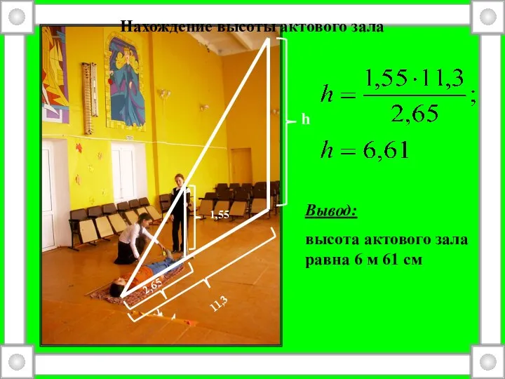 h 2,65 1,55 11,3 Нахождение высоты актового зала Вывод: высота актового