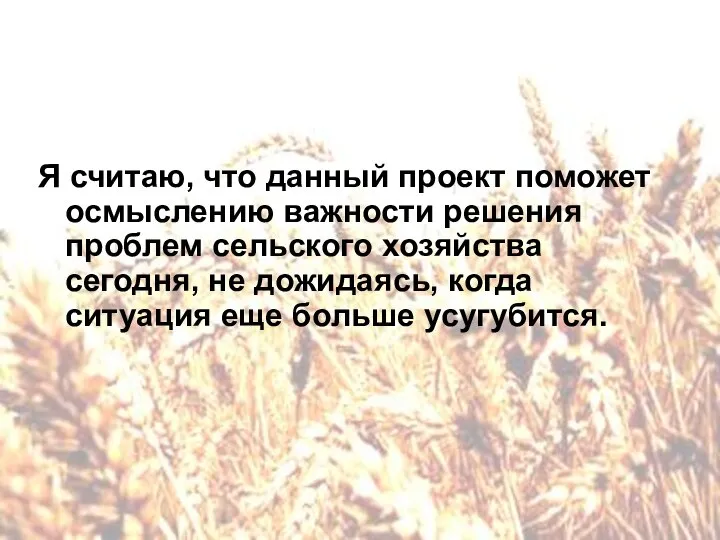 Я считаю, что данный проект поможет осмыслению важности решения проблем сельского