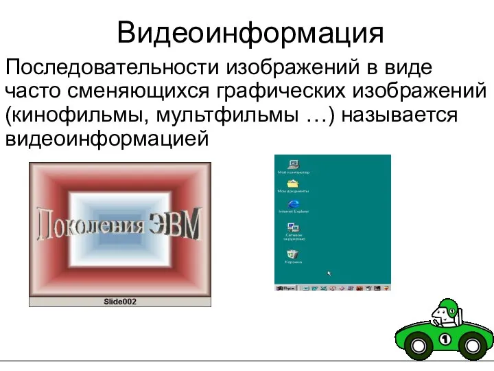 Видеоинформация Последовательности изображений в виде часто сменяющихся графических изображений (кинофильмы, мультфильмы …) называется видеоинформацией