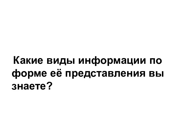 Какие виды информации по форме её представления вы знаете?