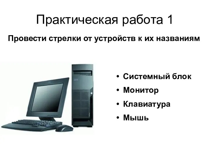 Практическая работа 1 Провести стрелки от устройств к их названиям Системный блок Монитор Клавиатура Мышь