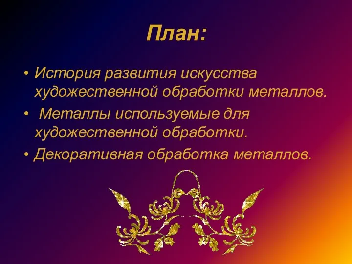 План: История развития искусства художественной обработки металлов. Металлы используемые для художественной обработки. Декоративная обработка металлов.