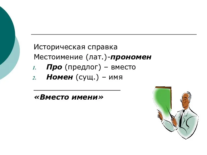 Историческая справка Местоимение (лат.)-прономен Про (предлог) – вместо Номен (сущ.) – имя ___________________ «Вместо имени»