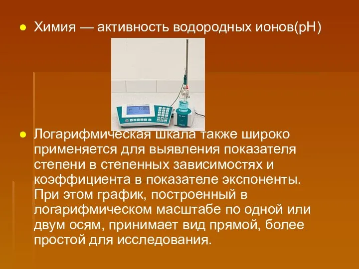 Химия — активность водородных ионов(pH) Логарифмическая шкала также широко применяется для